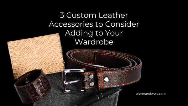 3 Custom Leather Accessories for Your Wardrobe